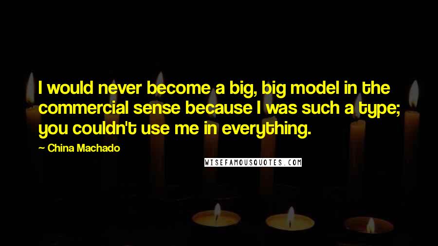 China Machado Quotes: I would never become a big, big model in the commercial sense because I was such a type; you couldn't use me in everything.