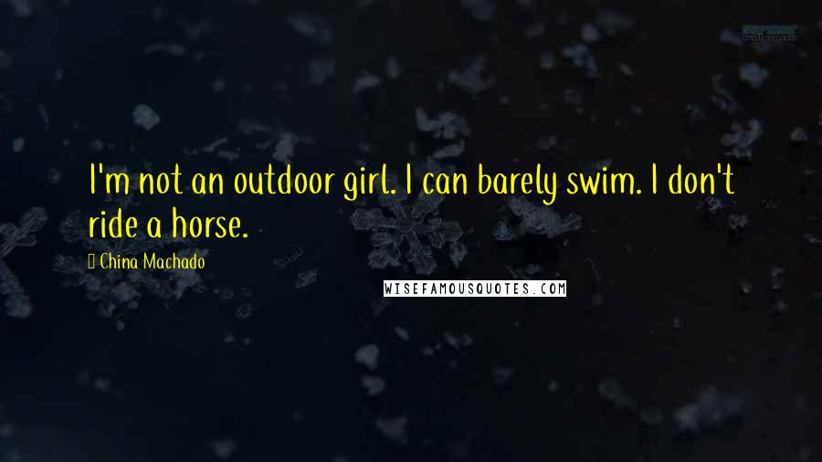 China Machado Quotes: I'm not an outdoor girl. I can barely swim. I don't ride a horse.