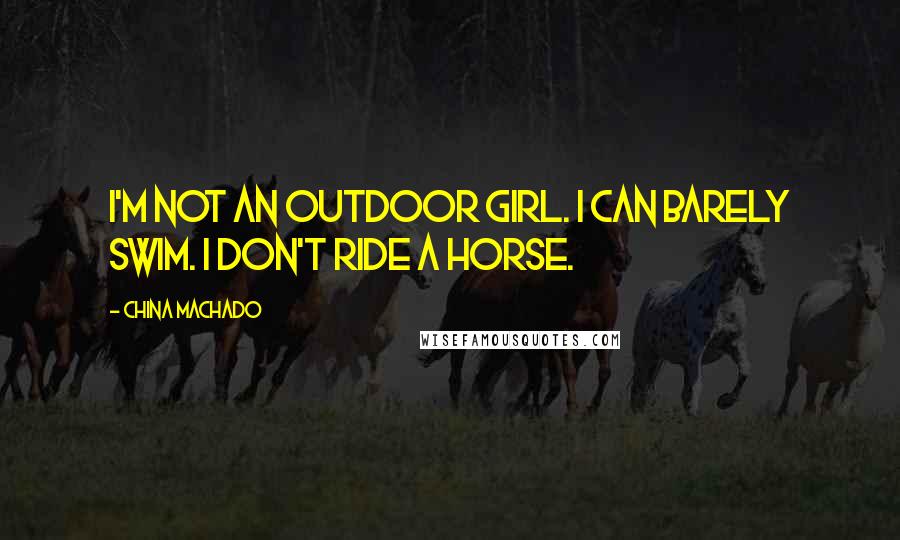 China Machado Quotes: I'm not an outdoor girl. I can barely swim. I don't ride a horse.