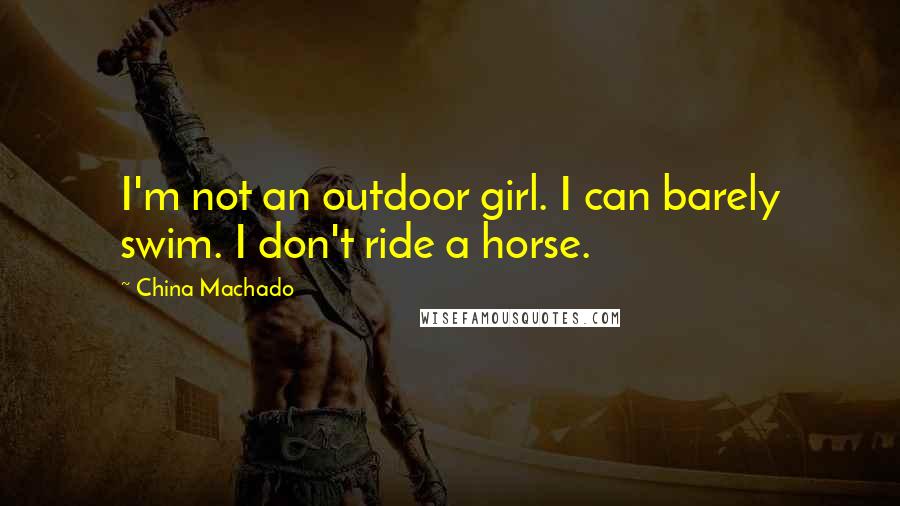 China Machado Quotes: I'm not an outdoor girl. I can barely swim. I don't ride a horse.