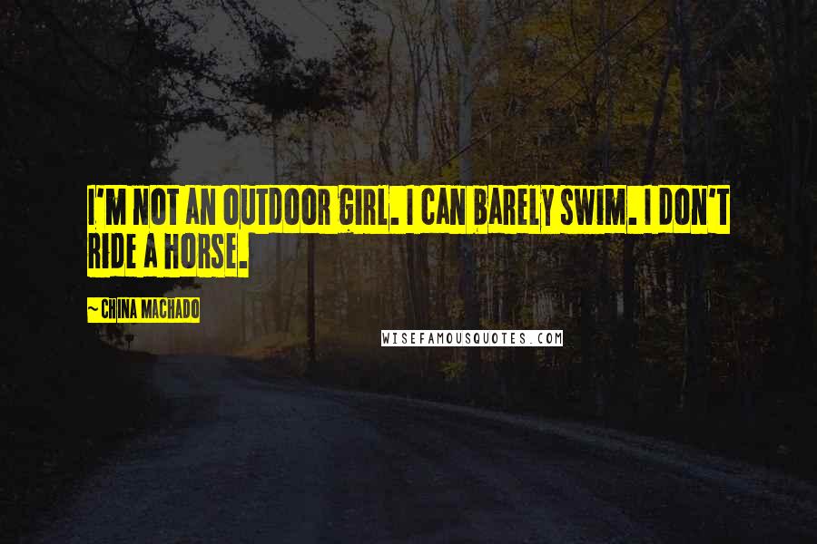 China Machado Quotes: I'm not an outdoor girl. I can barely swim. I don't ride a horse.