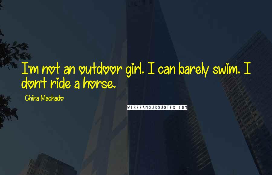 China Machado Quotes: I'm not an outdoor girl. I can barely swim. I don't ride a horse.