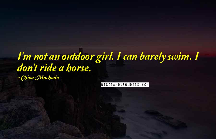 China Machado Quotes: I'm not an outdoor girl. I can barely swim. I don't ride a horse.