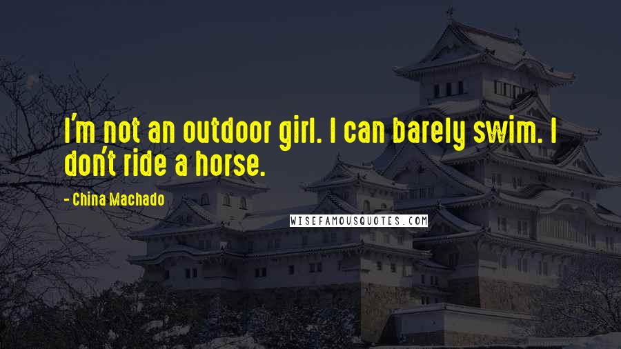 China Machado Quotes: I'm not an outdoor girl. I can barely swim. I don't ride a horse.