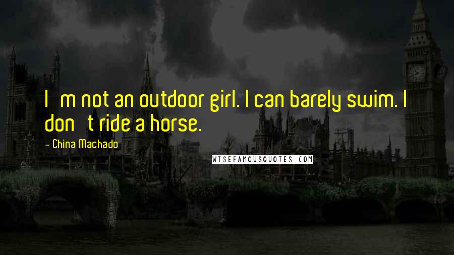 China Machado Quotes: I'm not an outdoor girl. I can barely swim. I don't ride a horse.