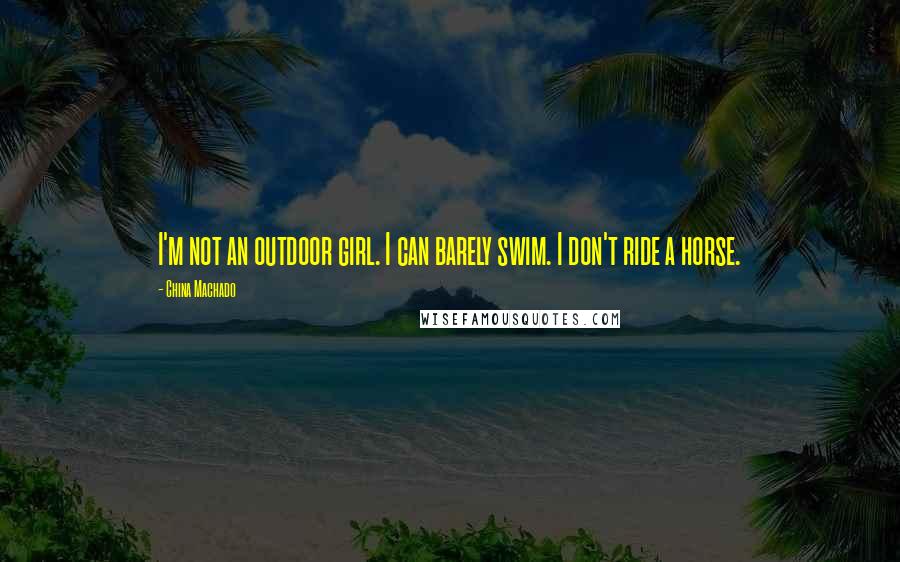 China Machado Quotes: I'm not an outdoor girl. I can barely swim. I don't ride a horse.