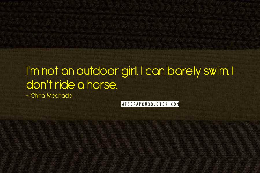 China Machado Quotes: I'm not an outdoor girl. I can barely swim. I don't ride a horse.