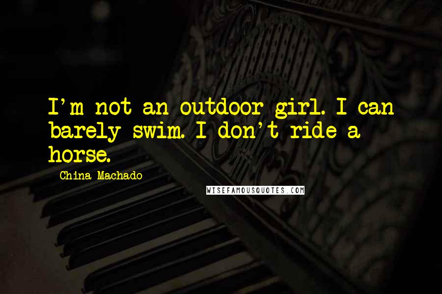 China Machado Quotes: I'm not an outdoor girl. I can barely swim. I don't ride a horse.