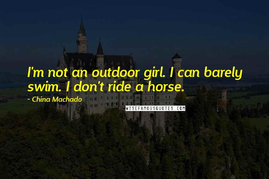 China Machado Quotes: I'm not an outdoor girl. I can barely swim. I don't ride a horse.