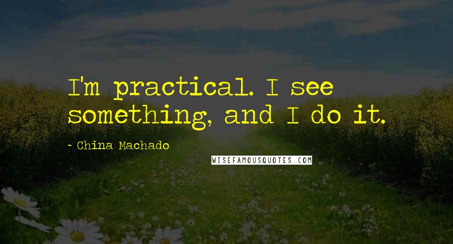 China Machado Quotes: I'm practical. I see something, and I do it.