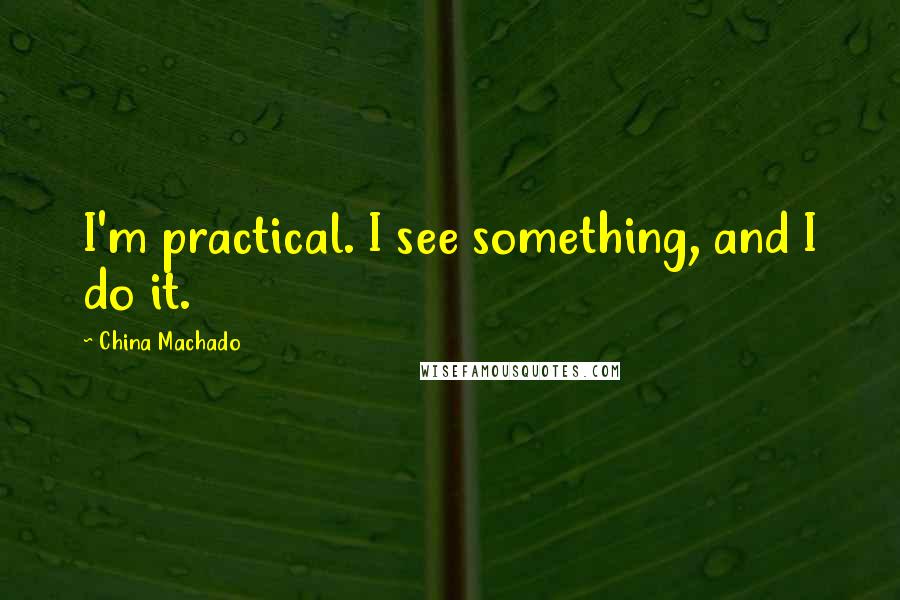 China Machado Quotes: I'm practical. I see something, and I do it.