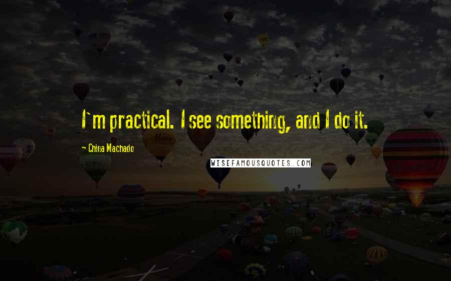 China Machado Quotes: I'm practical. I see something, and I do it.