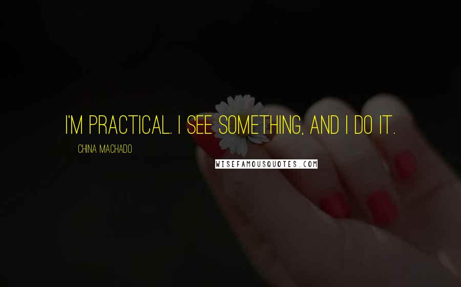 China Machado Quotes: I'm practical. I see something, and I do it.