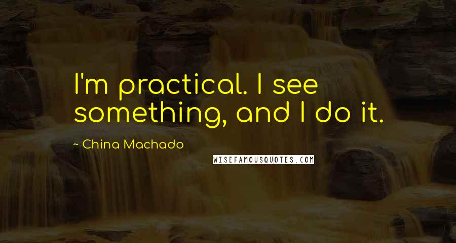 China Machado Quotes: I'm practical. I see something, and I do it.