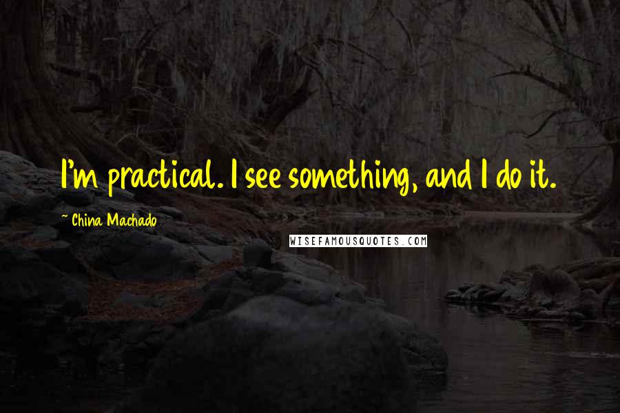 China Machado Quotes: I'm practical. I see something, and I do it.