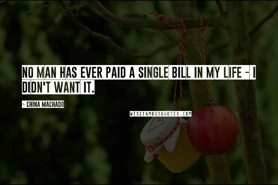 China Machado Quotes: No man has ever paid a single bill in my life - I didn't want it.