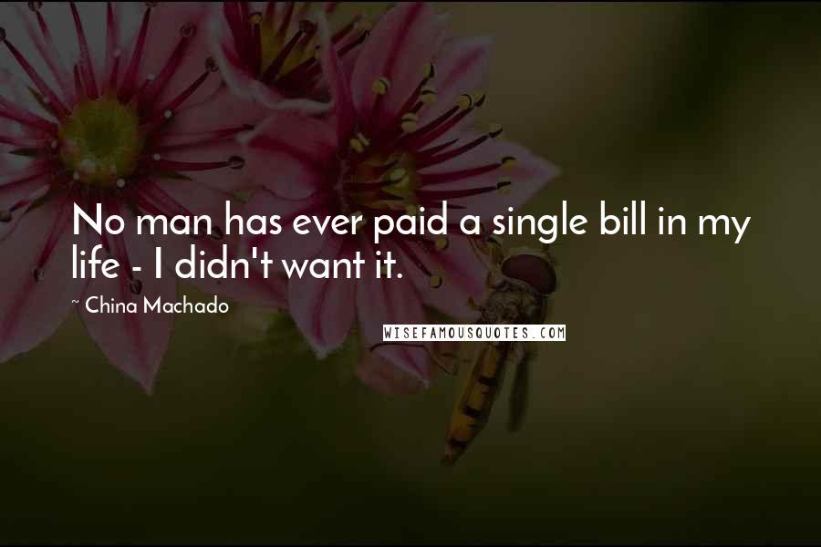 China Machado Quotes: No man has ever paid a single bill in my life - I didn't want it.