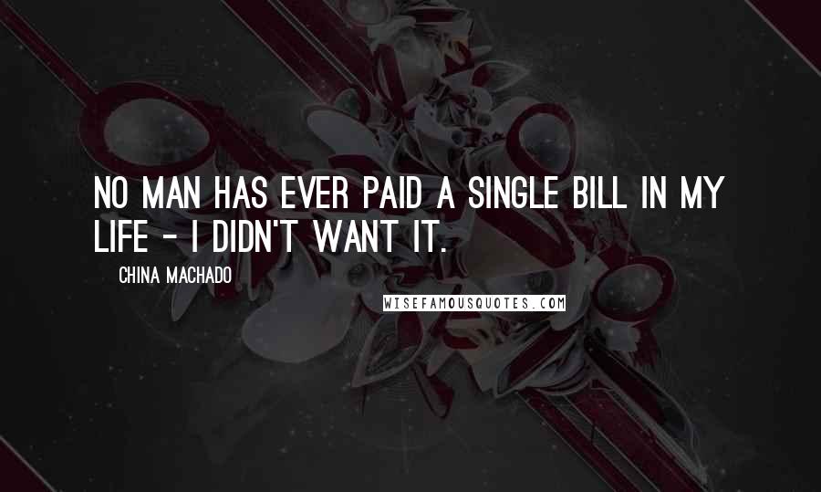 China Machado Quotes: No man has ever paid a single bill in my life - I didn't want it.