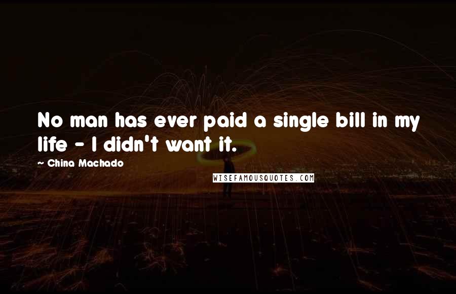 China Machado Quotes: No man has ever paid a single bill in my life - I didn't want it.