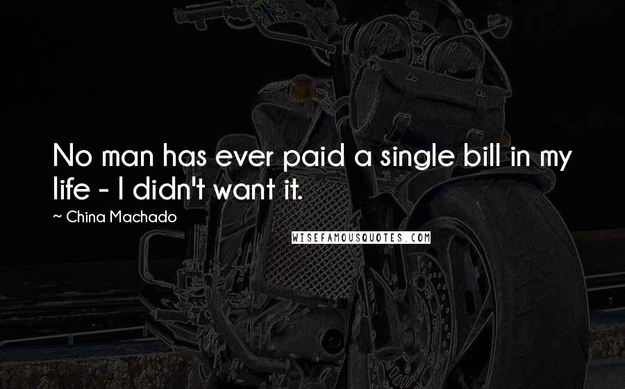 China Machado Quotes: No man has ever paid a single bill in my life - I didn't want it.