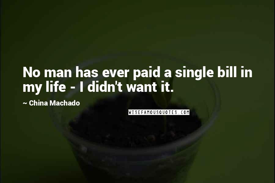 China Machado Quotes: No man has ever paid a single bill in my life - I didn't want it.