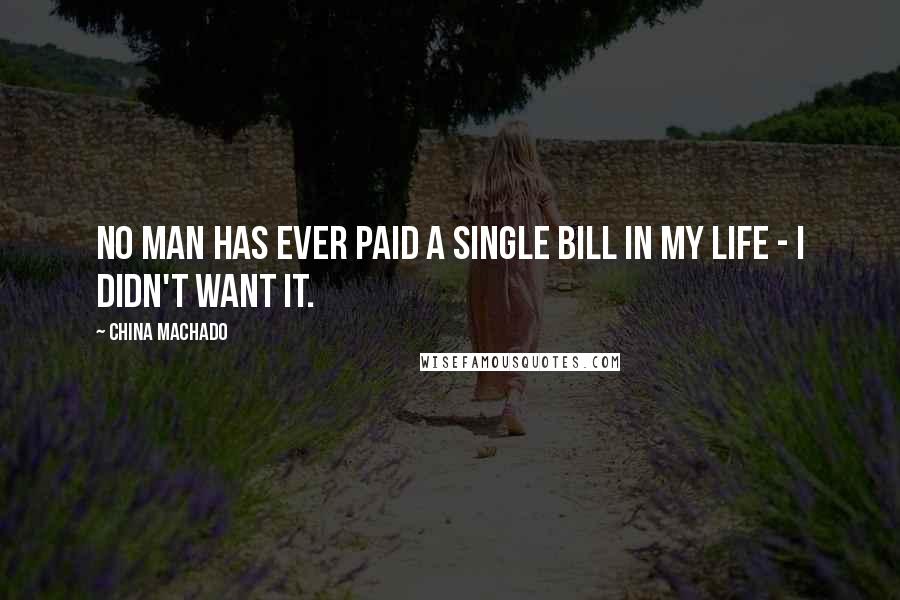 China Machado Quotes: No man has ever paid a single bill in my life - I didn't want it.