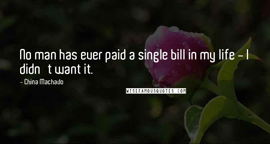 China Machado Quotes: No man has ever paid a single bill in my life - I didn't want it.