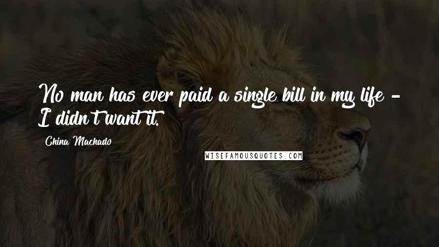 China Machado Quotes: No man has ever paid a single bill in my life - I didn't want it.