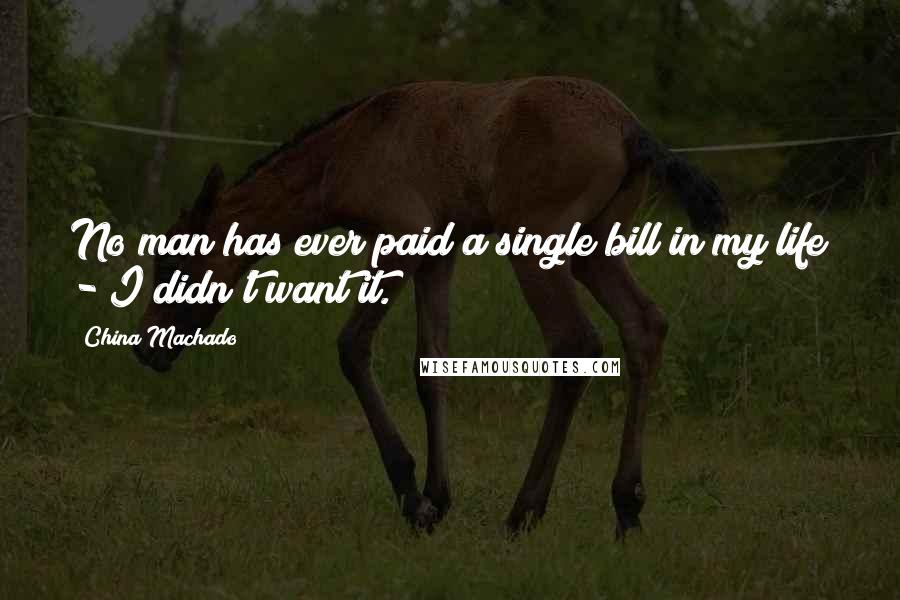 China Machado Quotes: No man has ever paid a single bill in my life - I didn't want it.