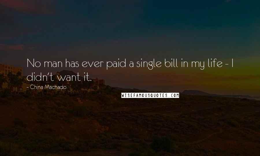 China Machado Quotes: No man has ever paid a single bill in my life - I didn't want it.