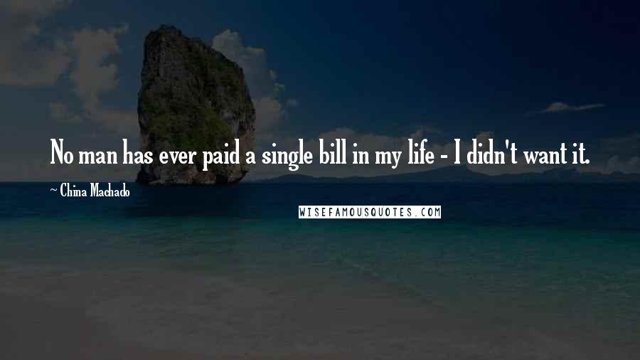 China Machado Quotes: No man has ever paid a single bill in my life - I didn't want it.