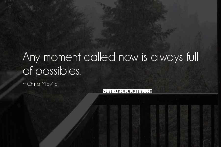 China Mieville Quotes: Any moment called now is always full of possibles.