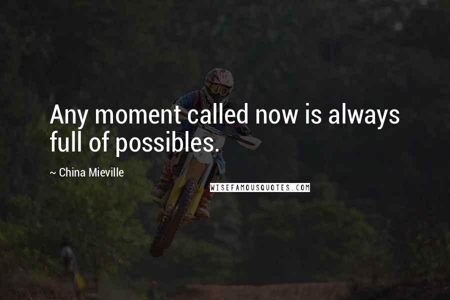 China Mieville Quotes: Any moment called now is always full of possibles.
