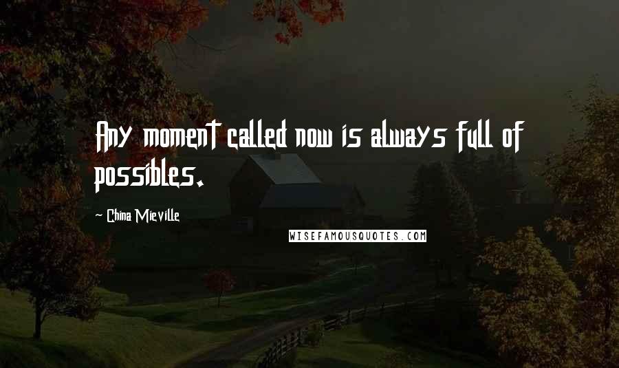 China Mieville Quotes: Any moment called now is always full of possibles.