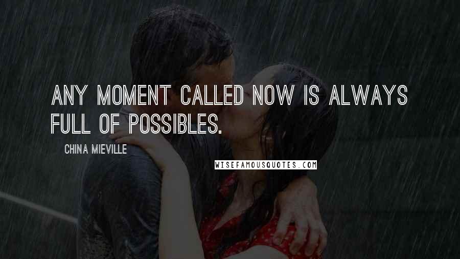 China Mieville Quotes: Any moment called now is always full of possibles.