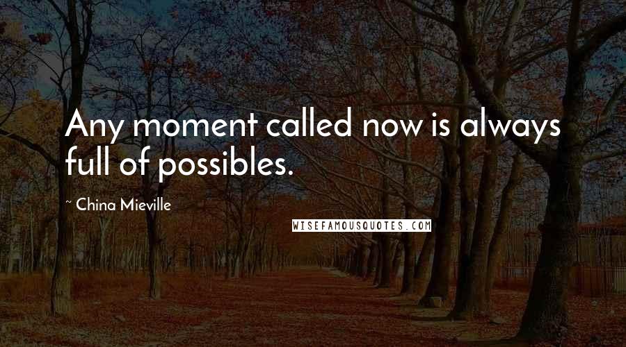China Mieville Quotes: Any moment called now is always full of possibles.