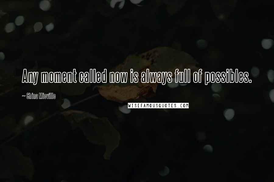 China Mieville Quotes: Any moment called now is always full of possibles.