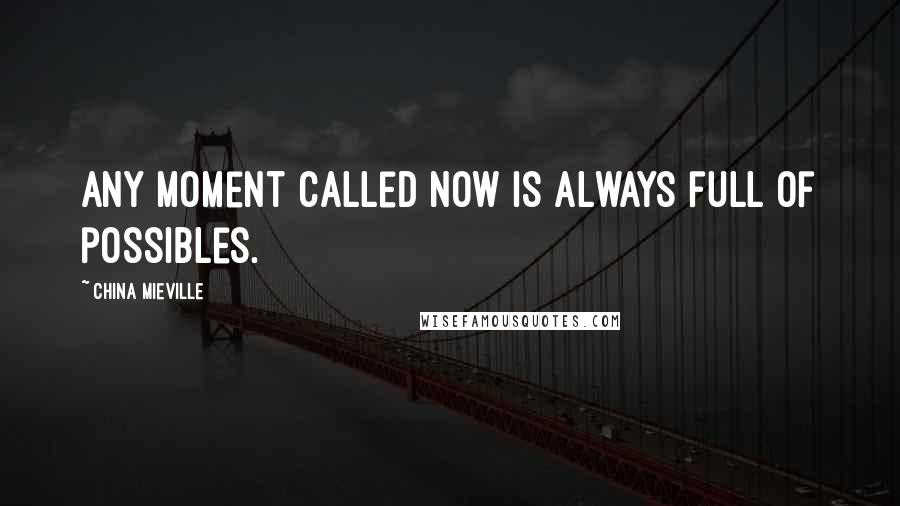 China Mieville Quotes: Any moment called now is always full of possibles.