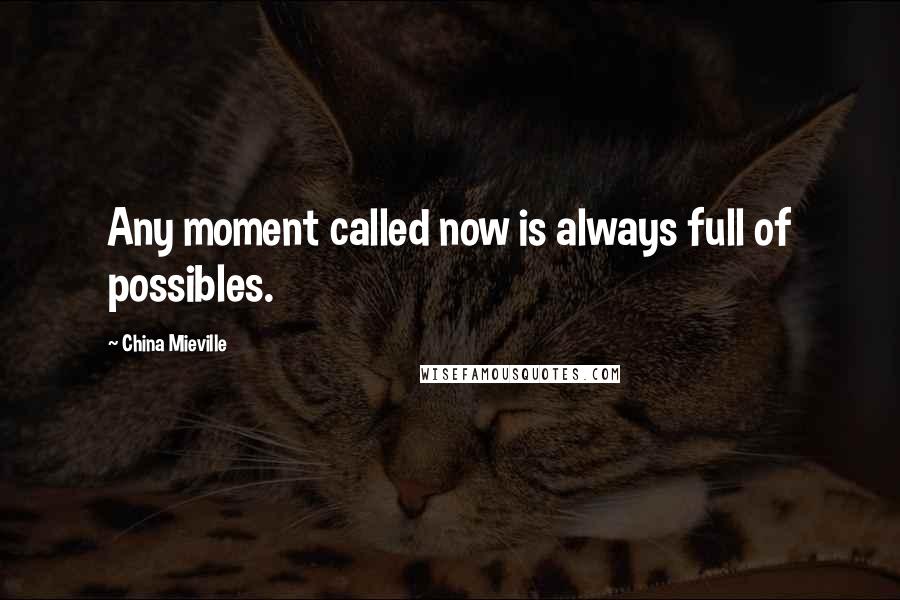 China Mieville Quotes: Any moment called now is always full of possibles.