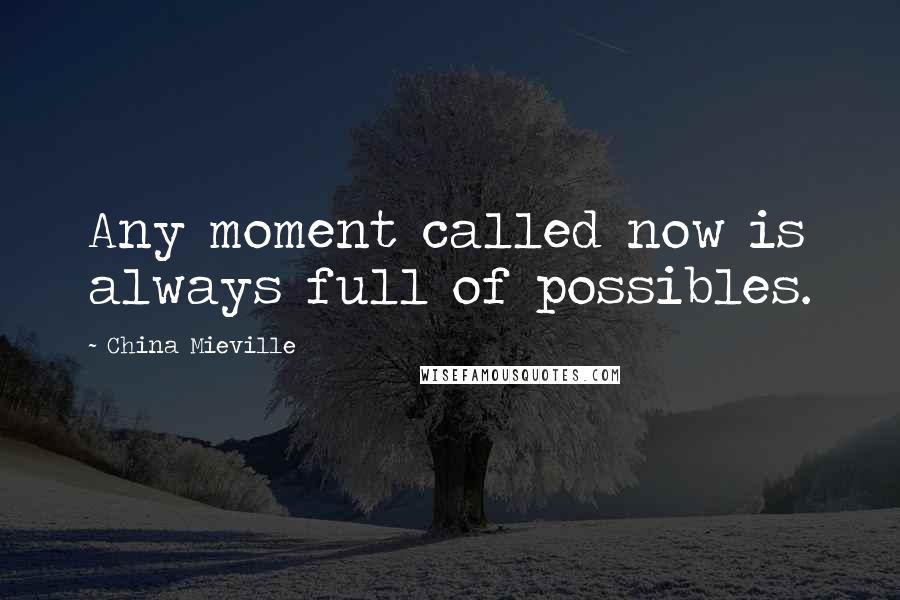 China Mieville Quotes: Any moment called now is always full of possibles.