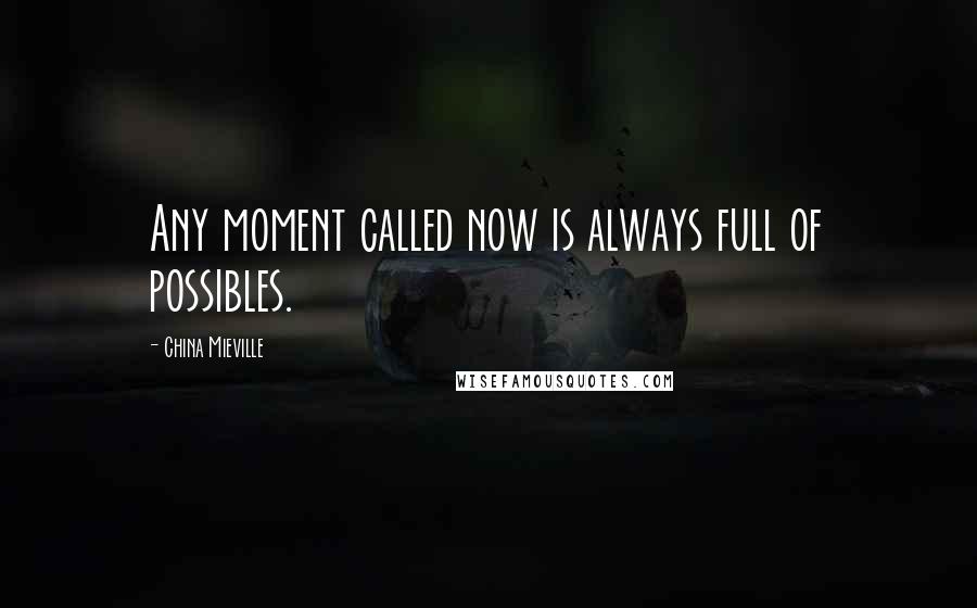China Mieville Quotes: Any moment called now is always full of possibles.