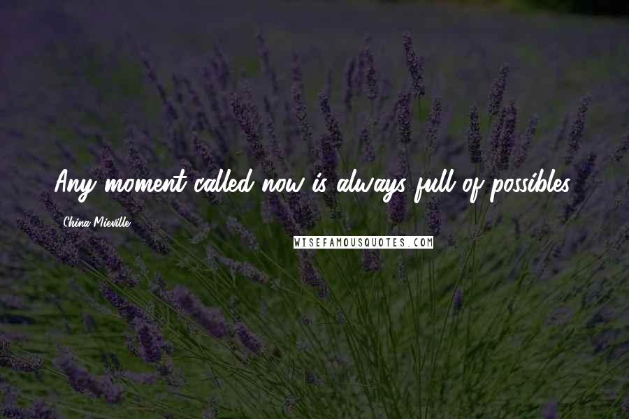China Mieville Quotes: Any moment called now is always full of possibles.