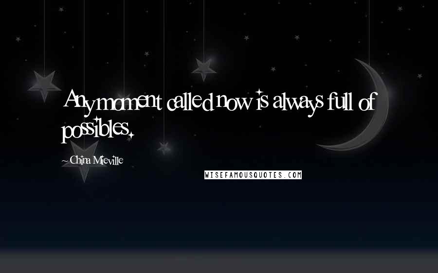 China Mieville Quotes: Any moment called now is always full of possibles.