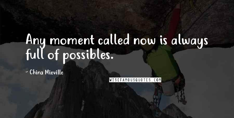 China Mieville Quotes: Any moment called now is always full of possibles.