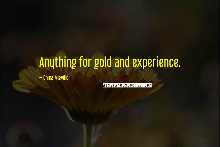 China Mieville Quotes: Anything for gold and experience.