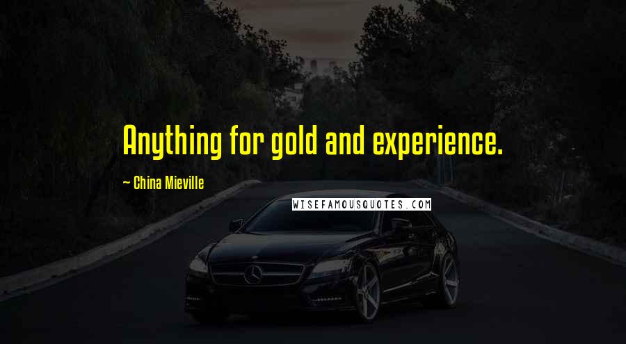 China Mieville Quotes: Anything for gold and experience.