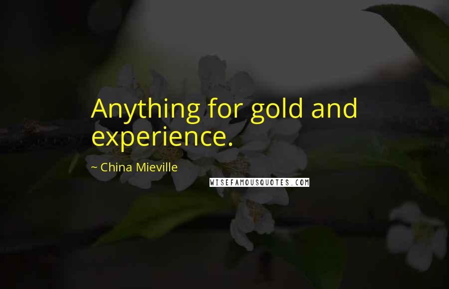 China Mieville Quotes: Anything for gold and experience.