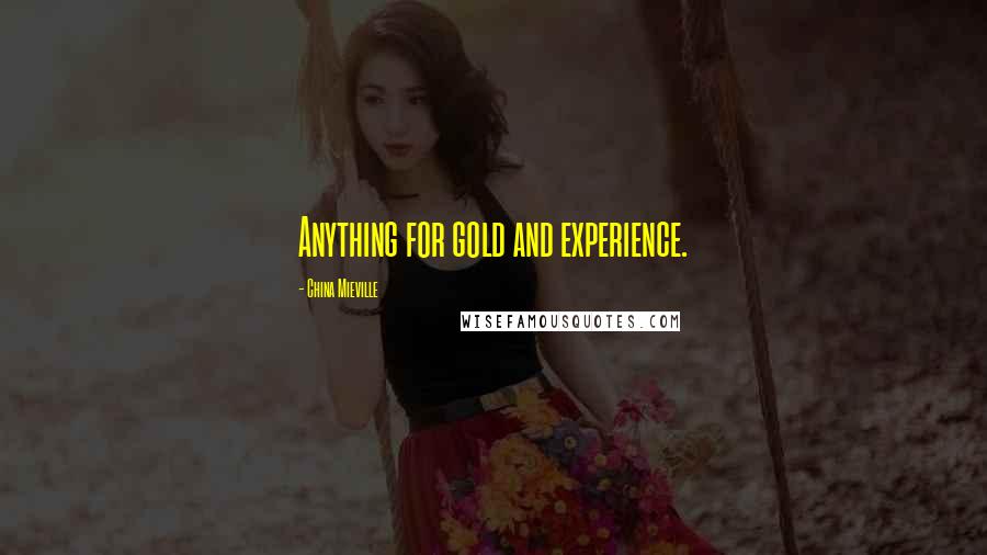 China Mieville Quotes: Anything for gold and experience.