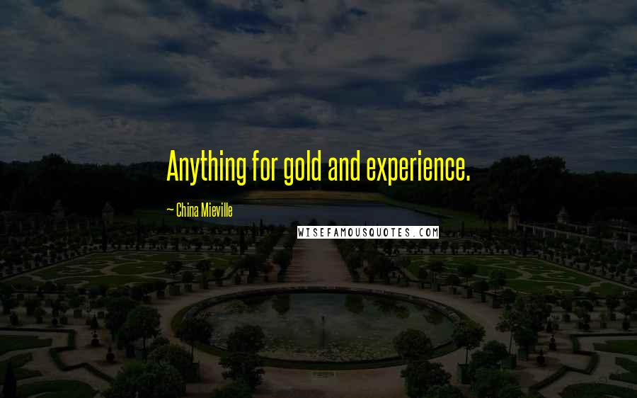 China Mieville Quotes: Anything for gold and experience.