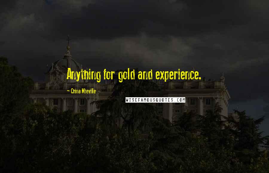 China Mieville Quotes: Anything for gold and experience.